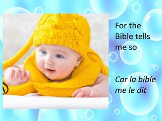 For the
Bible tells
me so
Car la bible
me le dit
 
