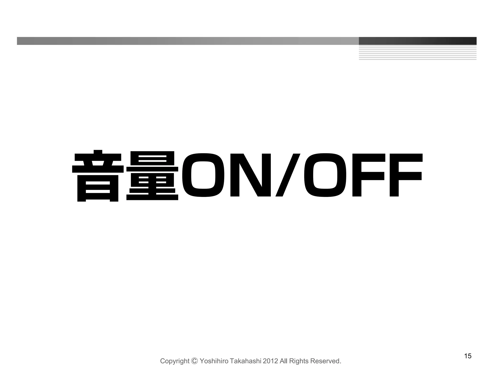 Copyright Ⓒ Yoshihiro Takahashi 2012 All Rights Reserved.
15
音量ON/OFF
 