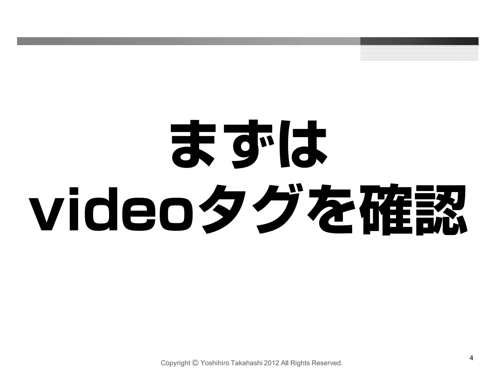 Copyright Ⓒ Yoshihiro Takahashi 2012 All Rights Reserved.
4
まずは
videoタグを確認
 