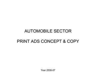 AUTOMOBILE SECTOR

PRINT ADS CONCEPT & COPY




         Year 2006-07
 