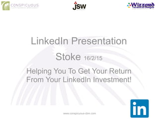 LinkedIn Presentation
!
Stoke 16/2/15
!
Helping You To Get Your Return
From Your LinkedIn Investment!
www.conspicuous-cbm.com
 