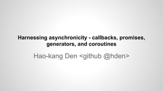 Hao-kang Den <github @hden>
Harnessing asynchronicity - callbacks, promises,
generators, and coroutines
 