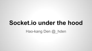 Hao-kang Den @_hden
Socket.io under the hood
 