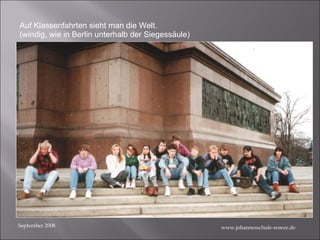 September 2008 Auf Klassenfahrten sieht man die Welt.  (windig, wie in Berlin unterhalb der Siegessäule) www.johannesschule-weeze.de 