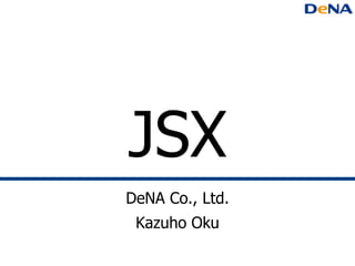 JSX
DeNA Co., Ltd.
 Kazuho Oku
 