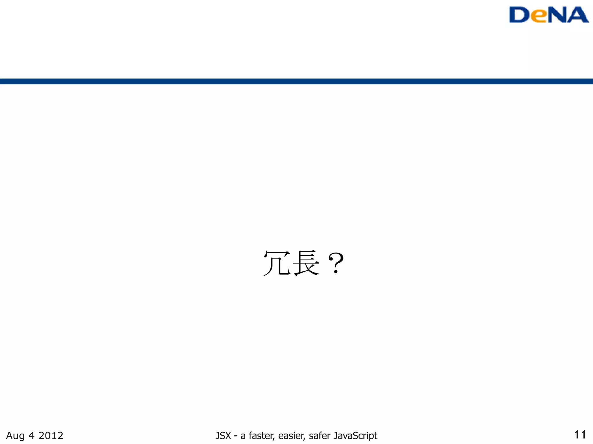 冗長？




Aug 4 2012   JSX - a faster, easier, safer JavaScript   11
 