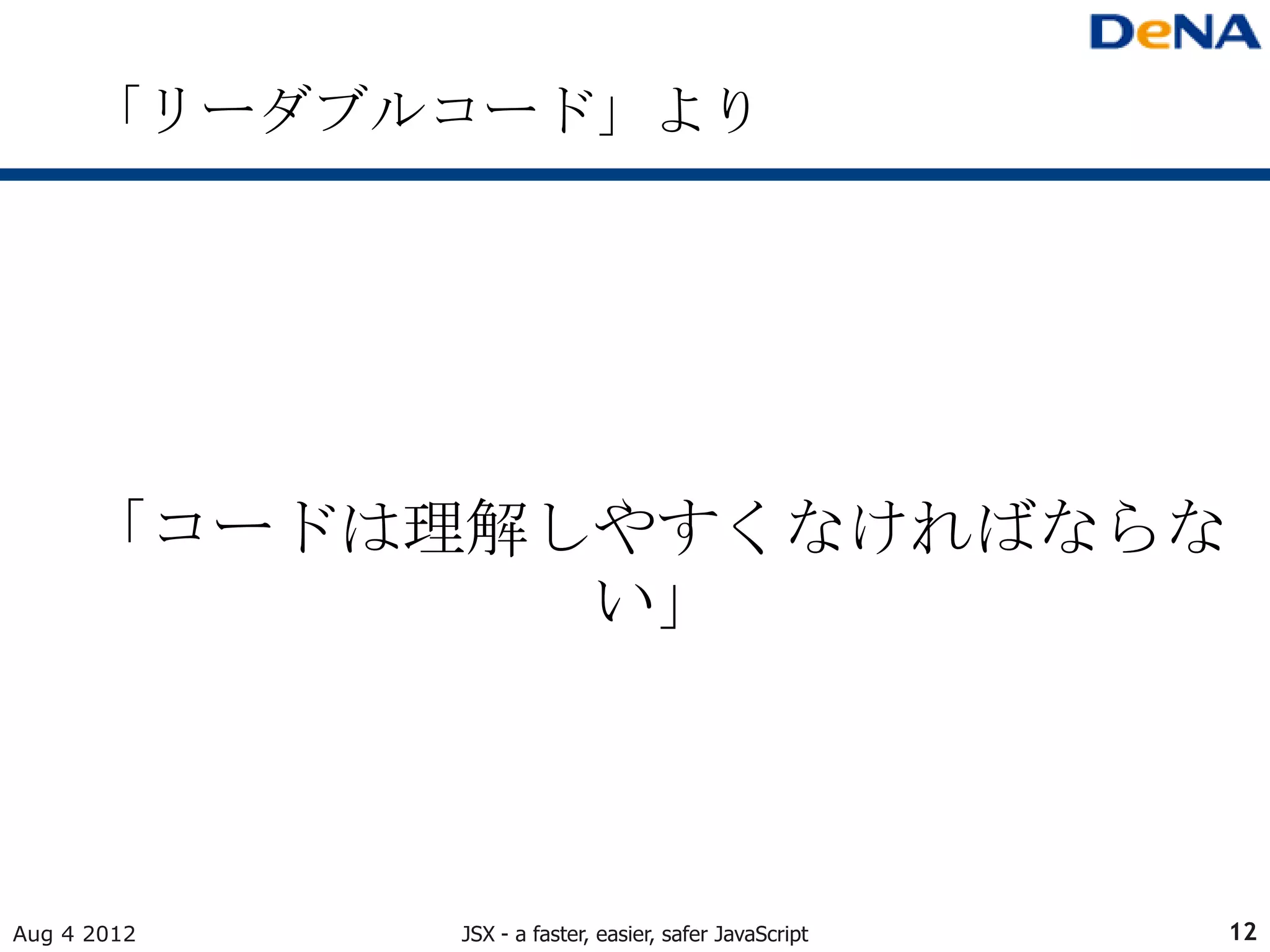「リーダブルコード」より




     「コードは理解しやすくなければならな
             い」




Aug 4 2012   JSX - a faster, easier, safer JavaScript   12
 