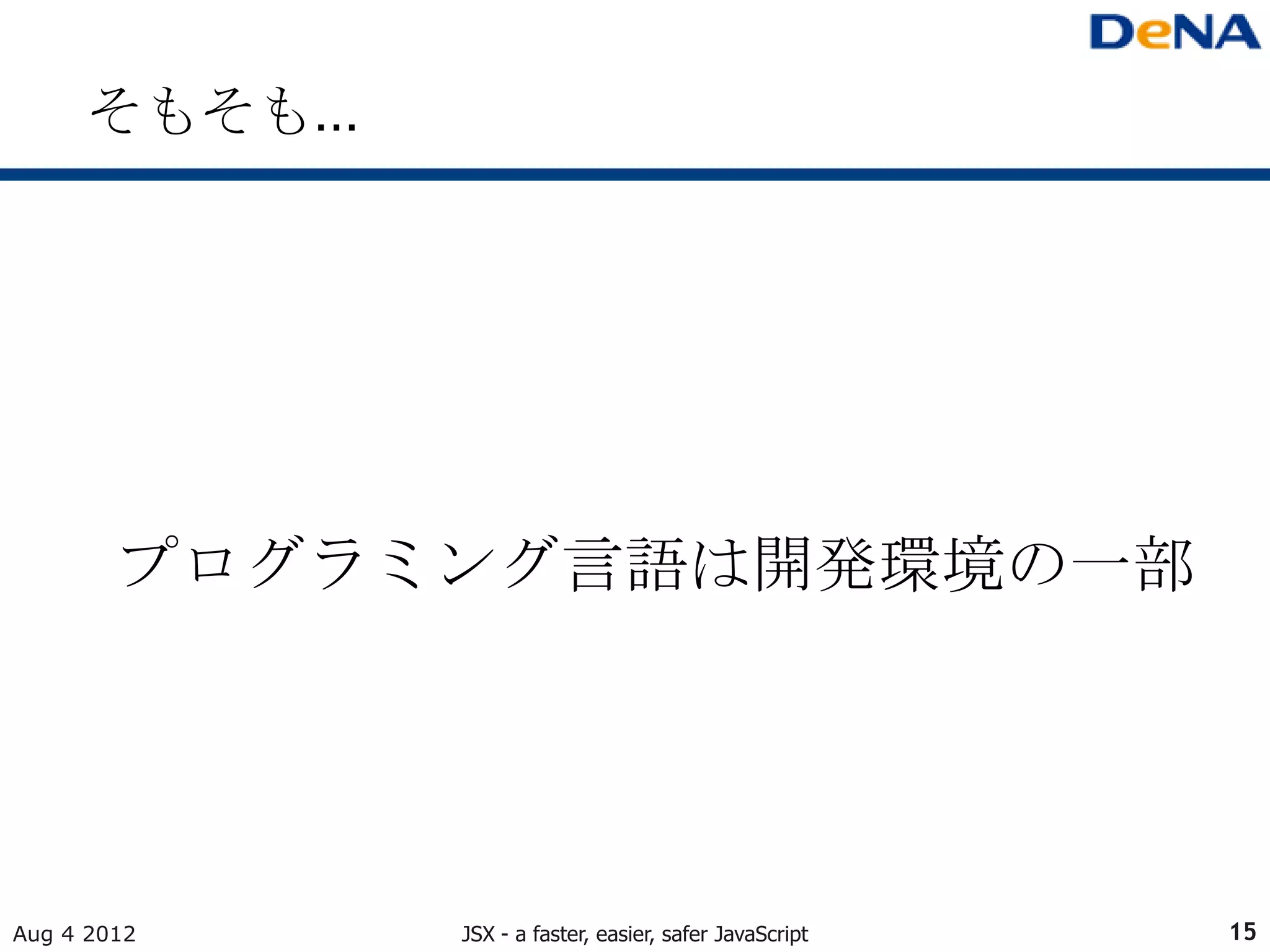 そもそも…




        プログラミング言語は開発環境の一部




Aug 4 2012    JSX - a faster, easier, safer JavaScript   15
 