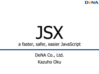 JSX
a faster, safer, easier JavaScript

         DeNA Co., Ltd.
          Kazuho Oku
 