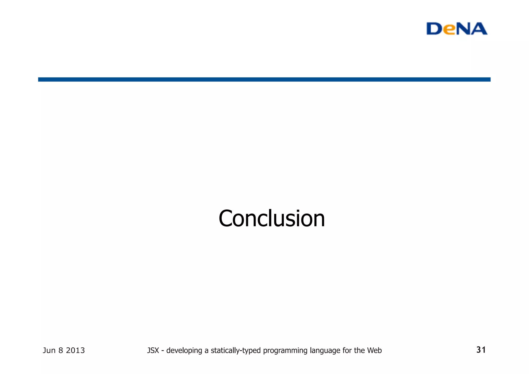 Conclusion	
Jun 8 2013 JSX - developing a statically-typed programming language for the Web 31
 