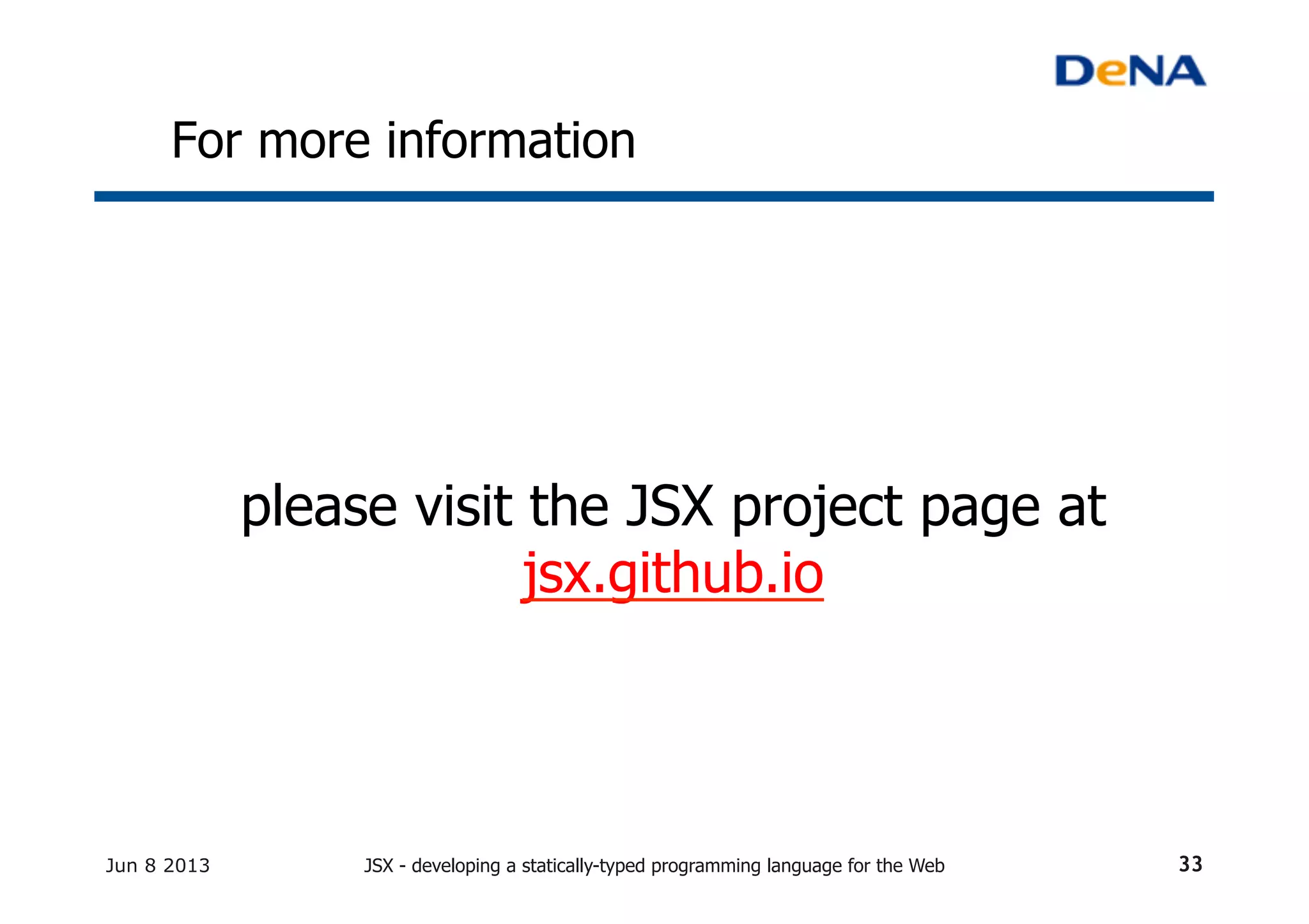For more information	
please visit the JSX project page at
jsx.github.io	
Jun 8 2013 JSX - developing a statically-typed programming language for the Web 33
 
