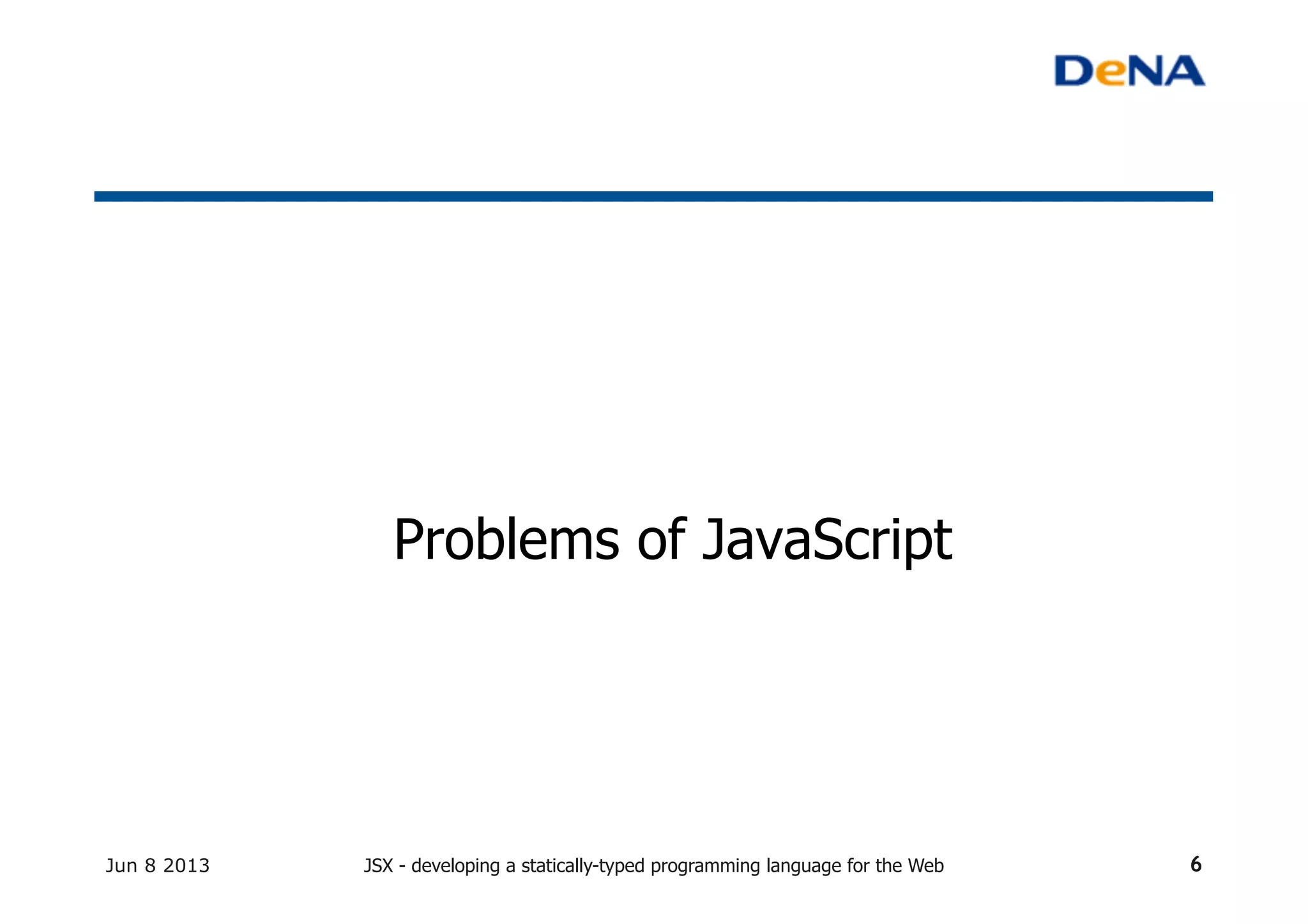 Problems of JavaScript	
Jun 8 2013 JSX - developing a statically-typed programming language for the Web 6
 