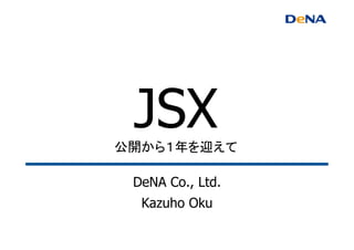 JSX公開から１年を迎えて	
DeNA Co., Ltd.
Kazuho Oku
	
 