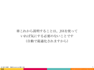 ※これから説明することは、JSXを使って
いれば気にする必要のないことです
（自動で最適化されますから）

JSX 速さの秘密 - 高速なJavaScriptを書く方法

7
Copyright (C) 2013 DeNA Co.,Ltd. All Rights Reserved.

 