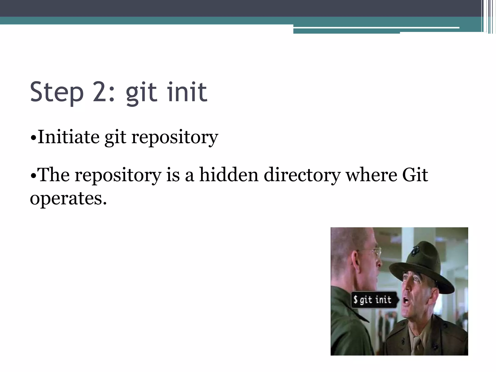 Step 2: git init
•Initiate git repository
•The repository is a hidden directory where Git
operates.
 