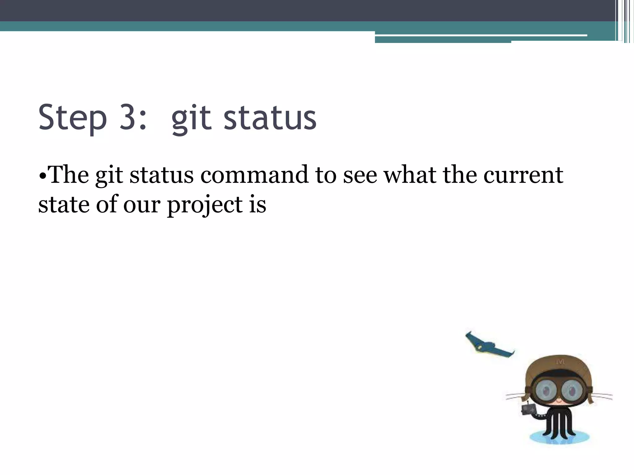 Step 3: git status
•The git status command to see what the current
state of our project is
 