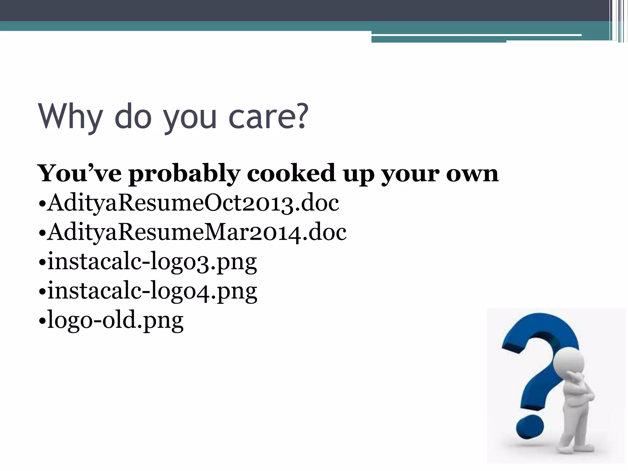 Why do you care?
You’ve probably cooked up your own
•AdityaResumeOct2013.doc
•AdityaResumeMar2014.doc
•instacalc-logo3.png
•instacalc-logo4.png
•logo-old.png
 