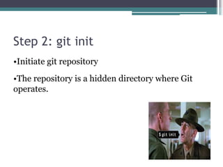 Step 2: git init
•Initiate git repository
•The repository is a hidden directory where Git
operates.
 