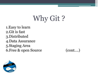 Why Git ?
1.Easy to learn
2.Git is fast
3.Distributed
4.Data Assurance
5.Staging Area
6.Free & open Source (cont….)
 