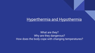 Hyperthermia and Hypothermia
What are they?
Why are they dangerous?
How does the body cope with changing temperatures?
 