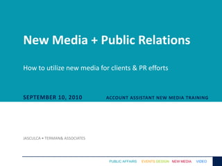 New Media + Public RelationsHow to utilize new media for clients & PR efforts September 10, 2010 Account assistant new media training Jasculca • Terman & Associates 