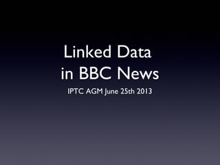 Linked Data
in BBC News
IPTC AGM June 25th 2013
 