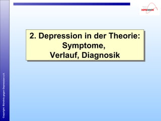 Copyright:BündnisgegenDepressione.V.
2. Depression in der Theorie:
Symptome,
Verlauf, Diagnosik
2. Depression in der Theorie:
Symptome,
Verlauf, Diagnosik
 