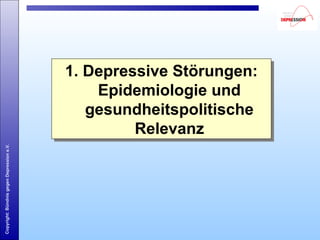 Copyright:BündnisgegenDepressione.V.
1. Depressive Störungen:
Epidemiologie und
gesundheitspolitische
Relevanz
1. Depressive Störungen:
Epidemiologie und
gesundheitspolitische
Relevanz
 