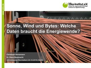 www.oeko.de
Sonne, Wind und Bytes: Welche
Daten braucht die Energiewende?
Christoph Heinemann
Dr. Dierk Bauknecht
Jahrestagung Öko-Institut | 24.10.2019 | Berlin
 