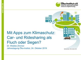 www.oeko.de
Mit Apps zum Klimaschutz:
Car- und Ridesharing als
Fluch oder Segen?
Dr. Wiebke Zimmer
Jahrestagung Öko-Institut, 24. Oktober 2019 Bildnachweis: Öko-Institut 2019
 
