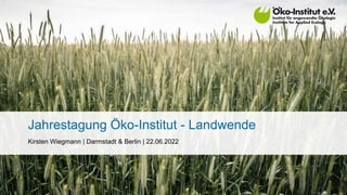 Jahrestagung Öko-Institut - Landwende
Kirsten Wiegmann | Darmstadt & Berlin | 22.06.2022
 