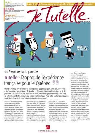 De A à Z
 Assises nationales de la protection
 juridique des majeurs : premier bilan
                                          La lettre de la Caisse d’epargne aux représentants de tutelles familiaux et aux mandataires judiciaires
 (dossier, pages 2 et 3)

 En pratique
 Livret 10-12 ans : une épargne souple
 et sécurisée pour les mineurs
 (page 3)

 Le saviez-vous ?
 Plus de 764 000 personnes majeures
 protégées en France
 (page 4)

                                                                                                                                            Mai-Juin 2012 • N° 27




        Vous avez la parole                                                                                                  entre l’État et la famille, quels
                                                                                                                             devraient être leur profil,

Tutelle : l’apport de l’expérience                                                                                           l’encadrement, la formation et
                                                                                                                             la rémunération à mettre en place.
                                                                                                                             Chez nous, si la famille n’est pas

française pour le Québec                                                                                                     en mesure d’assumer la protection
                                                                                                                             d’un proche, celle-ci est confiée à un
                                                                                                                             organisme d’État, le curateur public.
Diane Lavallée est la curatrice publique du Québec depuis cinq ans. Son rôle                                                 J’assume cette fonction depuis cinq ans.
                                                                                                                             Mon mandat vient d’être renouvelé
est d’organiser les mesures de tutelle et de protection juridique dans la Belle                                              jusqu’en 2016. J’ai une équipe de
province car il n’existe pas de mandataires judiciaires professionnels. Elle joue                                            620 employés répartis à travers tout
ce rôle et assiste les tuteurs ou curateurs familiaux. Pour elle, certaines mesures                                          le Québec. Le rôle du curateur public
françaises devraient être importées outre-Atlantique.                                                                        du Québec s’apparente, pour certains
                                                                                                                             aspects, à celui de vos associations
Lorsque j’ai effectué ma première        nous inspirer de ce qui a été fait chez   nous n’avons pas d’associations           tutélaires et, pour d’autres aspects,
mission en France en tant que            vous, car le Québec est le deuxième       tutélaires, de mandataires privés ou      à celui de vos juges des tutelles.
curatrice publique, en 2007, les         endroit au monde, après le Japon, où      hospitaliers contrairement à la France.   En France, vous êtes aussi à l’avant-
travaux de mise en œuvre de votre        le vieillissement de la population est    Ce sont les juges qui décident d’ouvrir   garde pour offrir des produits
nouvelle loi venaient de commencer.      le plus marqué. Nous allons devoir        un régime de protection, après            bancaires spécifiques aux personnes
Au Québec, nous avons lancé depuis       faire face à un nombre croissant de       évaluation médicale et psychosociale.     protégées, qui permettent de mieux
trois ans une réflexion sur le devenir   personnes inaptes.                        Une fois la mesure ouverte, les juges     respecter leur autonomie. C’est pour
du dispositif de protection juridique    L’expérience française est précieuse,     ne demeurent pas saisis du dossier.       nous une révélation et nous allons
des personnes inaptes. Un projet de      car de nombreux acteurs, autres que       Nous allons regarder, par le biais de     passer ce message aux institutions
loi devrait être déposé cet hiver à      la famille, peuvent prendre en charge     projets pilotes, quels seraient les       financières québécoises pour qu’elles
l’Assemblée nationale. Nous voulons      une représentation légale. Au Québec,     acteurs qui pourraient jouer un rôle      s’en inspirent.
 