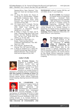 B.Venkata Ramana et al. Int. Journal of Engineering Research and Applications
ISSN : 2248-9622, Vol. 3, Issue 6, Nov-Dec 2013, pp.1690-1697
Signature-Driven Spam Detection,” Proc.
First Conf. Email and Anti-Spam (CEAS),
2004.
[12] J.S. Kong, P.O. Boykin, B.A. Rezaei, N.
Sarshar, and V.P. Roychowdhury, “Scalable
and Reliable Collaborative Spam Filters:
Harnessing the Global Social Email
Networks,” Proc. Second Conf. Email and
Anti-Spam (CEAS), 2005.
[13] T.R. Lynam and G.V. Cormack, “On-Line
Spam Filter Fusion,” Proc. 29th Ann. Int’l
ACM SIGIR Conf. Research and
Development in Information Retrieval
(SIGIR), pp. 123-130, 2006.
[14] B. Mehta, S. Nangia, M. Gupta, and W.
Nejdl, “Detecting Image Spam Using Visual
Features and Near Duplicate Detection,”
Proc. 17th Int’l Conf. World Wide Web
(WWW), pp. 497-506, 2008.
[15]. S. Sarafijanovic, S. Perez, and J.-Y.L.
Boudec, “Improving Digest-Based
Collaborative Spam Detection,” Proc. MIT
Spam Conf., 2008.
[16] K.M. Schneider, “Brightmail URL
Filtering,” Proc. MIT pam Conf.,2004.
[17] Z. Wang, W. Josephson, Q. Lv, and K.L.M.
Charikar,Filtering Image Spam with NearDuplicate Detection,” Proc. Fourth Conf.
Email and Anti-Spam (CEAS), 2007.

www.ijera.com

TECHNOLOGY medbowli, meerpet, RR Dist, and
A.P, INDIA. He has 3+ years Experience.
Mr R.V.GANDHI, Post Graduated
in Computer Science & Engineering
(M.Tech) , Jawaharlal Nehru
Technological University Hyderabad
, 2009 and Bachelor of Technology
(B.Tech) in Computer Science &
Engineering,
Jawaharlal
Nehru
Technological University, Hyderabad , 2007. He is
working presently as an Assistant Professor in
Department of Computer Science & Engineering in
Mother Theresa Institute of Engineering and
Technology, Melumoi, Palamaner, Chitoor Dist, A.P,
INDIA. He has 4+ years Experience.

Mr. Nalugotla Suman working as
an Assistant Professor in the
Department of Computer Science
and Engineering at Hi-Point
college of Engineering and
Technology, Hyderabad, RR dist
Andhra Pradesh, India. He has
received M.Tech in Software Engineering from
JNTUH, Hyderabad, Andhra Pradesh, India. He has 6
years of teaching experience. His research interests
are Data Mining, Software Engineering, Computer
Networks, High Performance Computing and Cloud
Computing.

Author’s Profile
Mrs. B.Venkata Ramana, Post
Graduated in Computer Science
(M.Tech), JNTUH, 2010, and
Graduated in Computer Science &
Engineering (B.Tech) From JNTU
Hyderabad, 2005.She is working
presently as an Assistant Professor in
Department of Computer Science & Engineering in
Holy Mary Institute of Technology & Science, RR
Dist, A.P, INDIA. She has 6+ years Experience. Her
Research Interests Include Software Engineering,
Cloud Computing, Operating Systems & Information
Security.
Mr.
U.MAHENDER,
Post
Graduated in Computer Science &
Engineering (M.Tech) ,HOLY
MARY
INSTITUTE
OF
TECHNOLOGY AND SCIENCE,
Jawaharlal Nehru Technological
University Hyderabad , In 2010 .
And Bachelor Of Techonology (B.TECH), in Vidya
Bharathi Institute Of Technology ,Jawaharlal Nehru
Technological University, Hyderabad, in 2007. He is
working presently as an Assistant Professor in
Department of Computer Science & Engineering in
TKR COLLEGE OF ENGINEERING AND

www.ijera.com

1697 | P a g e

 
