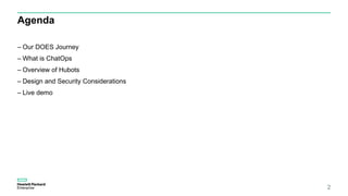 Agenda
– Our DOES Journey
– What is ChatOps
– Overview of Hubots
– Design and Security Considerations
– Live demo
2
 
