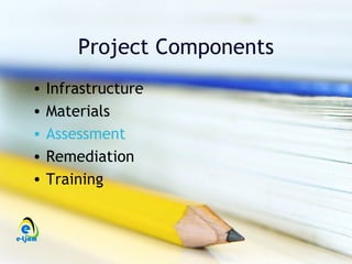 Project Components
•   Infrastructure
•   Materials
•   Assessment
•   Remediation
•   Training
 