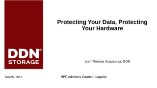 DDN Confidential.
Do NOT reproduce or distribute
Protecting Your Data, Protecting
Your Hardware
HPC Advisory Council, LuganoMarch, 2016
Jean-Thomas Acquaviva, DDN
 