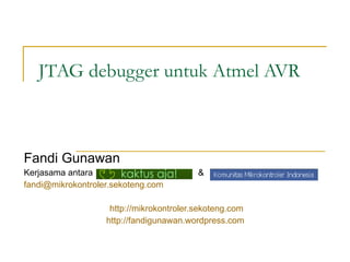 JTAG debugger untuk Atmel AVR Fandi Gunawan Kerjasama antara  &  [email_address]   http://mikrokontroler.sekoteng.com http://fandigunawan.wordpress.com   