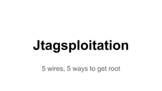 Jtagsploitation
5 wires, 5 ways to get root
 