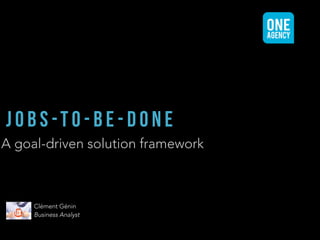 A goal-driven solution framework
J O B S -T O - B E - D O N E
Clément Génin
Business Analyst
 