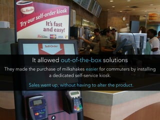 They made the purchase of milkshakes easier for commuters by installing
a dedicated self-service kiosk.
It allowed out-of-...