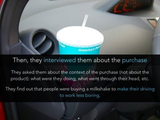 They asked them about the context of the purchase (not about the
product): what were they doing, what went through their h...