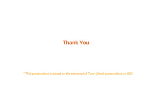 Thank You
**This presentation is based on the transcript of Tony Ulwick presentation on ODI
 