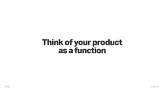 @cabgfx #JTBD·CPH
Thinkofyourproduct
asafunction
 