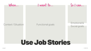 #JTBD·CPH@cabgfx
When… I want to… So I can…
Functional goals
Emotional &
Social goals
Context / Situation
UseJobStories
 