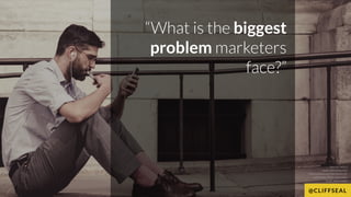 “What is the biggest
problem marketers
face?” 
Source: http://
www.slideshare.net/
MathewSweezey/the-future-of-
marketing-...