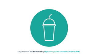 Clay Christensen The Milkshake Story https://www.youtube.com/watch?v=sfGtw2C95Ms
 