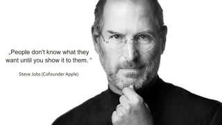 „People don't know what they
want until you show it to them. “
Steve Jobs (Cofounder Apple)
 