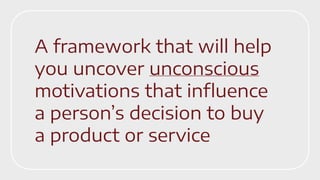 A framework that will help
you uncover unconscious
motivations that influence
a person’s decision to buy
a product or serv...