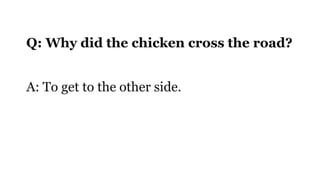 Q: Why did the chicken cross the road?
A: To get to the other side.
 