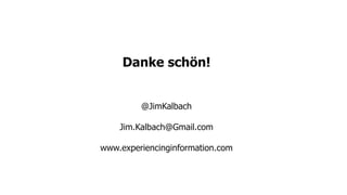 Danke schön!
@JimKalbach
Jim.Kalbach@Gmail.com
www.experiencinginformation.com
 